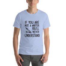 Load image into Gallery viewer, If you are not a writer, you'll never understand Unisex T-Shirt