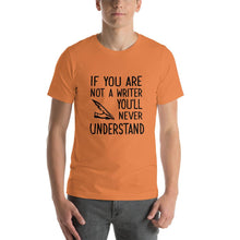 Load image into Gallery viewer, If you are not a writer, you'll never understand Unisex T-Shirt